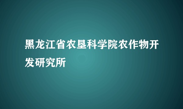 黑龙江省农垦科学院农作物开发研究所