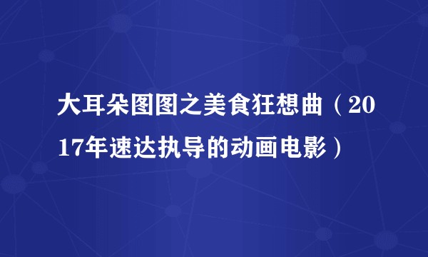 大耳朵图图之美食狂想曲（2017年速达执导的动画电影）