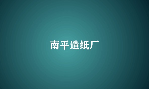 南平造纸厂