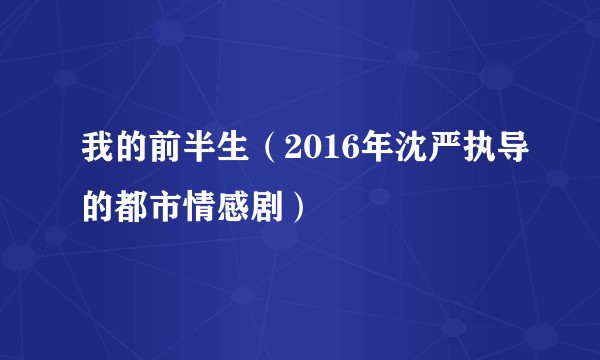 我的前半生（2016年沈严执导的都市情感剧）