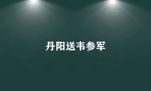 丹阳送韦参军