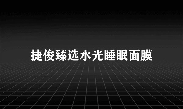 捷俊臻选水光睡眠面膜