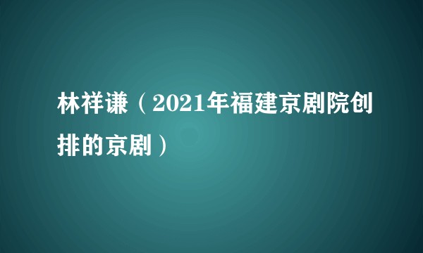 林祥谦（2021年福建京剧院创排的京剧）