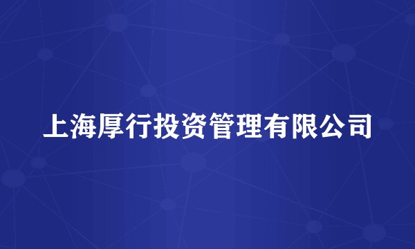 上海厚行投资管理有限公司
