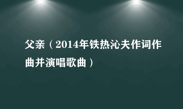 父亲（2014年铁热沁夫作词作曲并演唱歌曲）