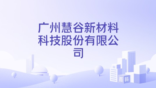 广州慧谷新材料科技股份有限公司