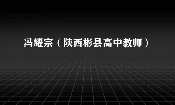 冯耀宗（陕西彬县高中教师）