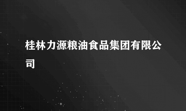 桂林力源粮油食品集团有限公司