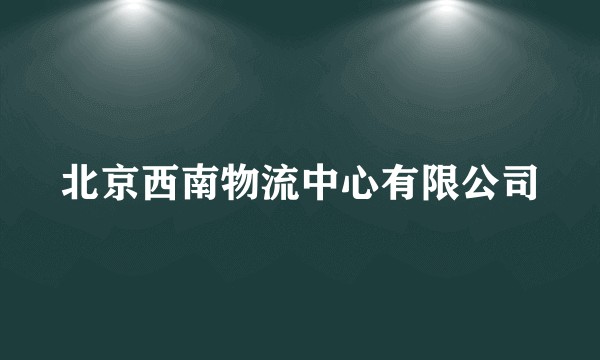 北京西南物流中心有限公司