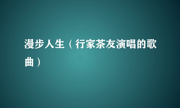 漫步人生（行家茶友演唱的歌曲）