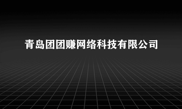 青岛团团赚网络科技有限公司