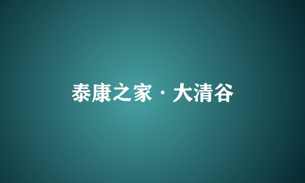 泰康之家·大清谷