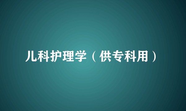 儿科护理学（供专科用）