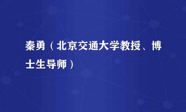 秦勇（北京交通大学教授、博士生导师）