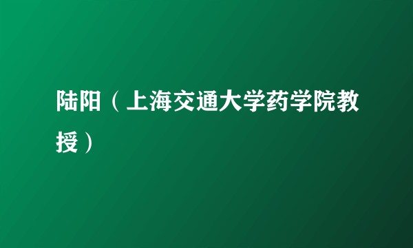 陆阳(上海交通大学药学院教授)
