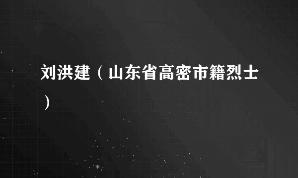 刘洪建（山东省高密市籍烈士）