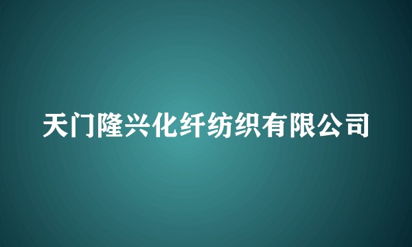 天门隆兴化纤纺织有限公司