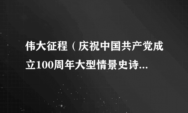 伟大征程（庆祝中国共产党成立100周年大型情景史诗文艺演出）