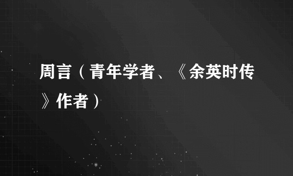 周言（青年学者、《余英时传》作者）