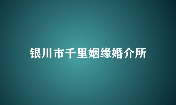 银川市千里姻缘婚介所