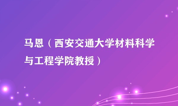 马恩（西安交通大学材料科学与工程学院教授）