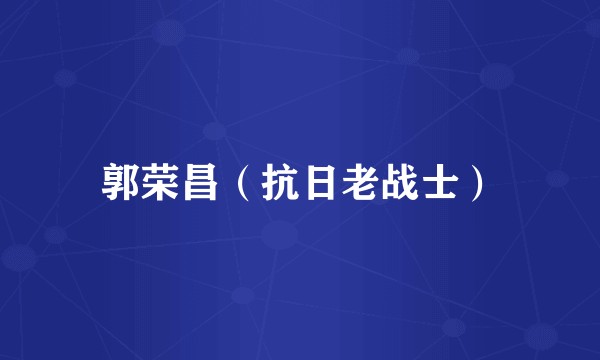郭荣昌（抗日老战士）
