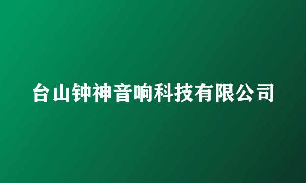 台山钟神音响科技有限公司