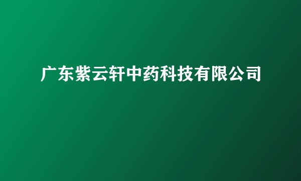 广东紫云轩中药科技有限公司