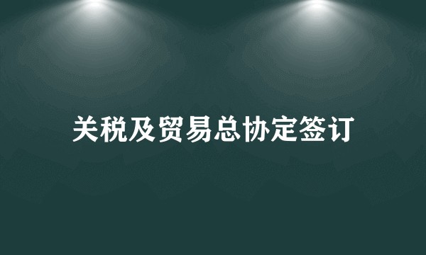 关税及贸易总协定签订