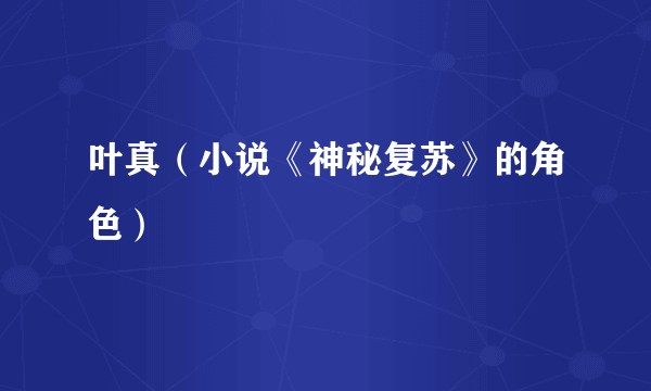 叶真(小说《神秘复苏》的角色)