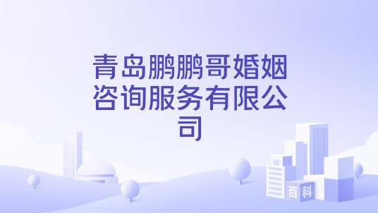 青岛鹏鹏哥婚姻咨询服务有限公司