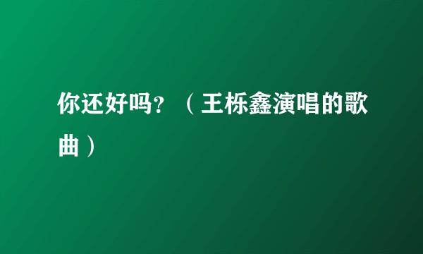 你还好吗？（王栎鑫演唱的歌曲）