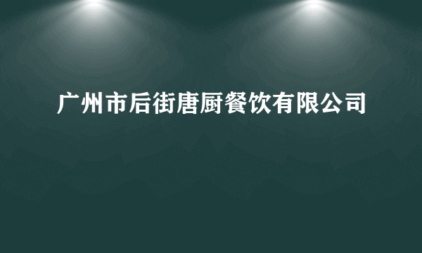 广州市后街唐厨餐饮有限公司