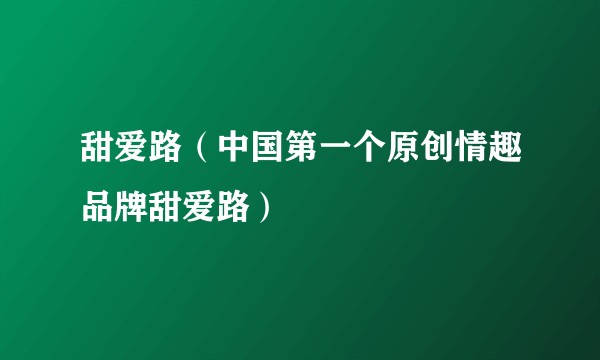 甜爱路（中国第一个原创情趣品牌甜爱路）