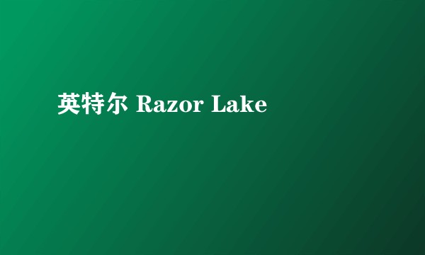 英特尔 Razor Lake