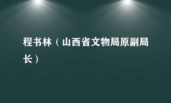 程书林（山西省文物局原副局长）