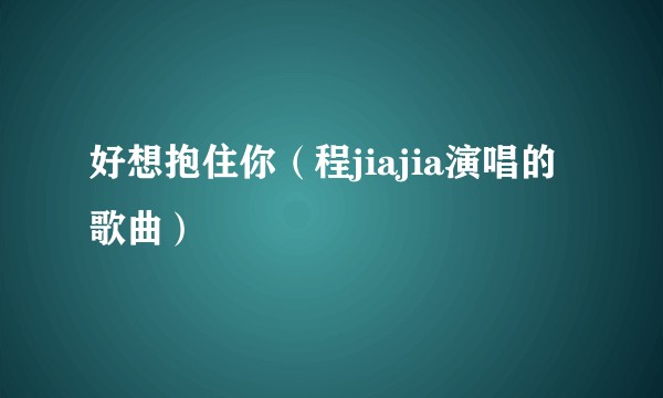 好想抱住你（程jiajia演唱的歌曲）