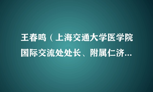 王春鸣（上海交通大学医学院国际交流处处长、附属仁济医院智慧医疗发展处处长）