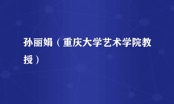 孙丽娟（重庆大学艺术学院教授）