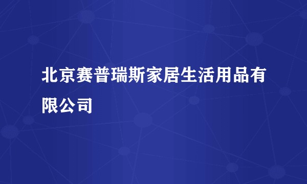 北京赛普瑞斯家居生活用品有限公司