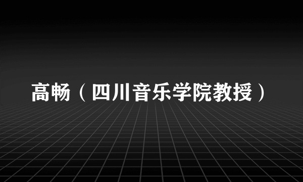 高畅（四川音乐学院教授）