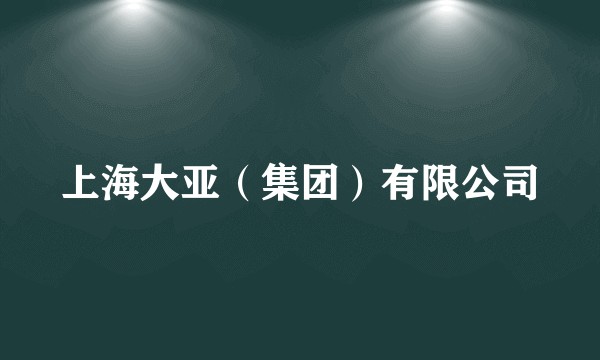 上海大亚（集团）有限公司