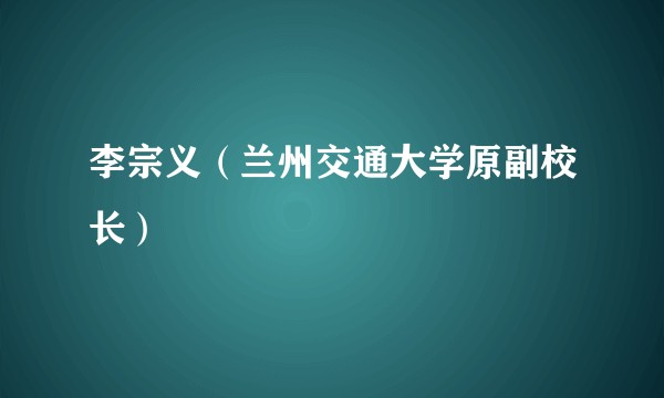 李宗义（兰州交通大学原副校长）