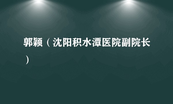郭颖（沈阳积水潭医院副院长）
