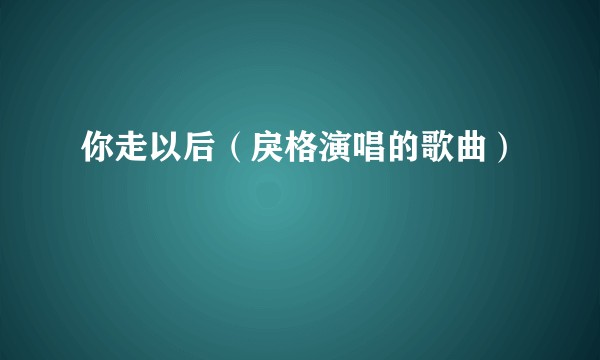 你走以后（戾格演唱的歌曲）