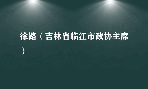 徐路(吉林省临江市政协主席)