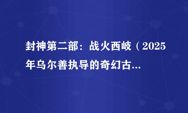 封神第二部：战火西岐（2025年乌尔善执导的奇幻古装电影）