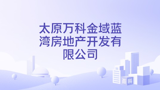太原万科金域蓝湾房地产开发有限公司