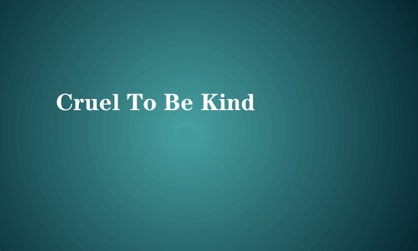 Cruel To Be Kind