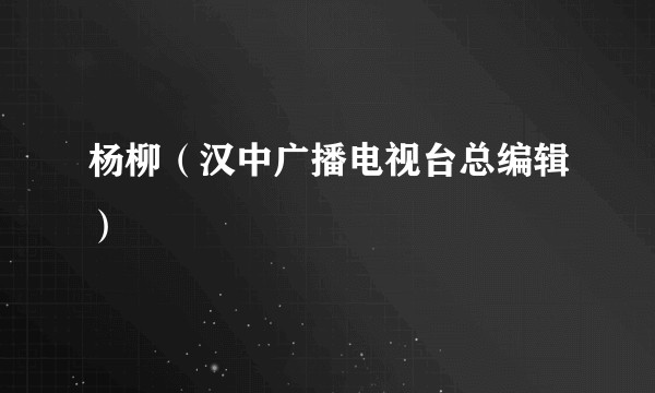 杨柳（汉中广播电视台总编辑）